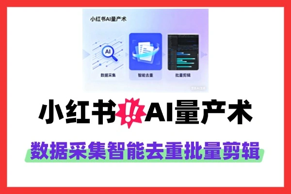 （内部玩法）揭秘小红书“AI量产术”，数据采集+批量剪辑，告别手工作坊！