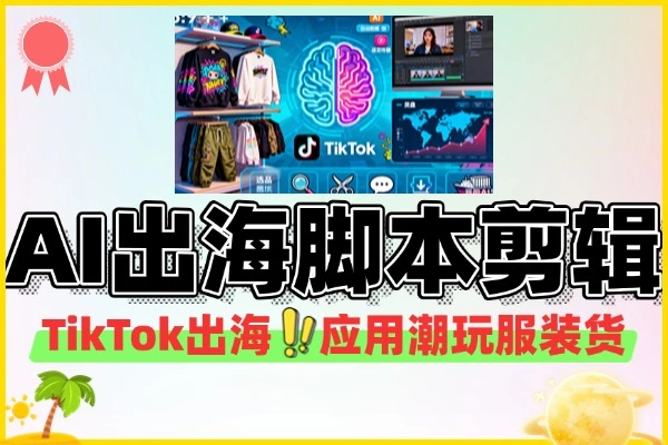 （内部绝学）AI+TikTok出海终极指南：从爆款脚本到橱窗带货，系统化搞定！