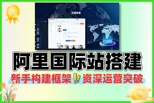 阿里国际站运营系统课：数据驱动 + AI 提效，30 天实现询盘翻倍
