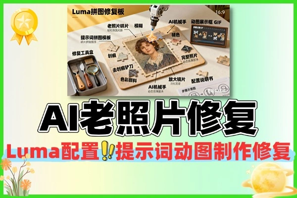 AI 老照片修复全栈课:Luma 配置 + 提示词 + 动图制作,破损修复 / 上色 / 放大一站式掌握(附变现路径)