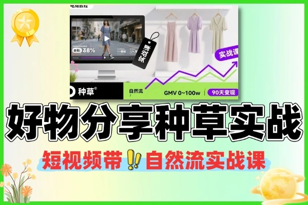 短视频带货好物分享种草自然流实战课总结：90 天变现 0-100w GMV，从 0 粉到橱窗带货全流程（附核心模块）