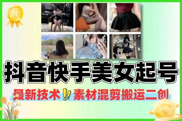 11 月抖音快手美女起号技术总结:素材混剪 + 搬运二创,包过未烂大街(会员专属)