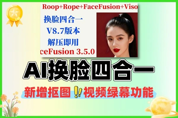 AI换脸四合一 V8.7 工具：Roop+Rope+FaceFusion+VisoMaster，新增抠图 / 视频绿幕功能，解压即用（附FaceFusion 3.5.0升级亮点）