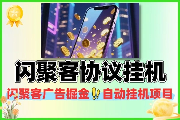 闪聚客广告掘金协议全自动挂机项目：零撸 + 微氪双模式，单机日入 5+，附协议脚本与使用教程